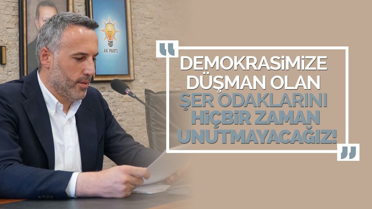 Demokrasimize ve irademize düşman olan şer odaklarını hiçbir zaman unutmayacağız!