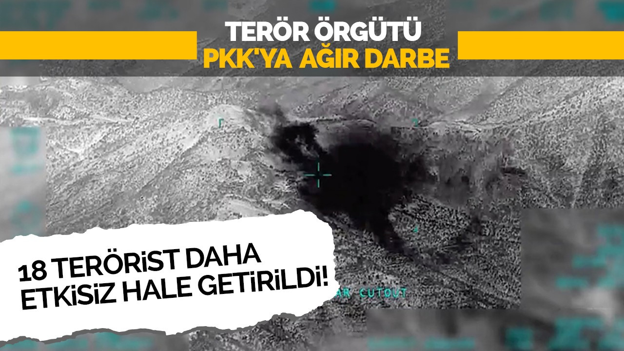 Terör örgütü PKK'ya ağır darbe: 18 terörist daha etkisiz hale getirildi!