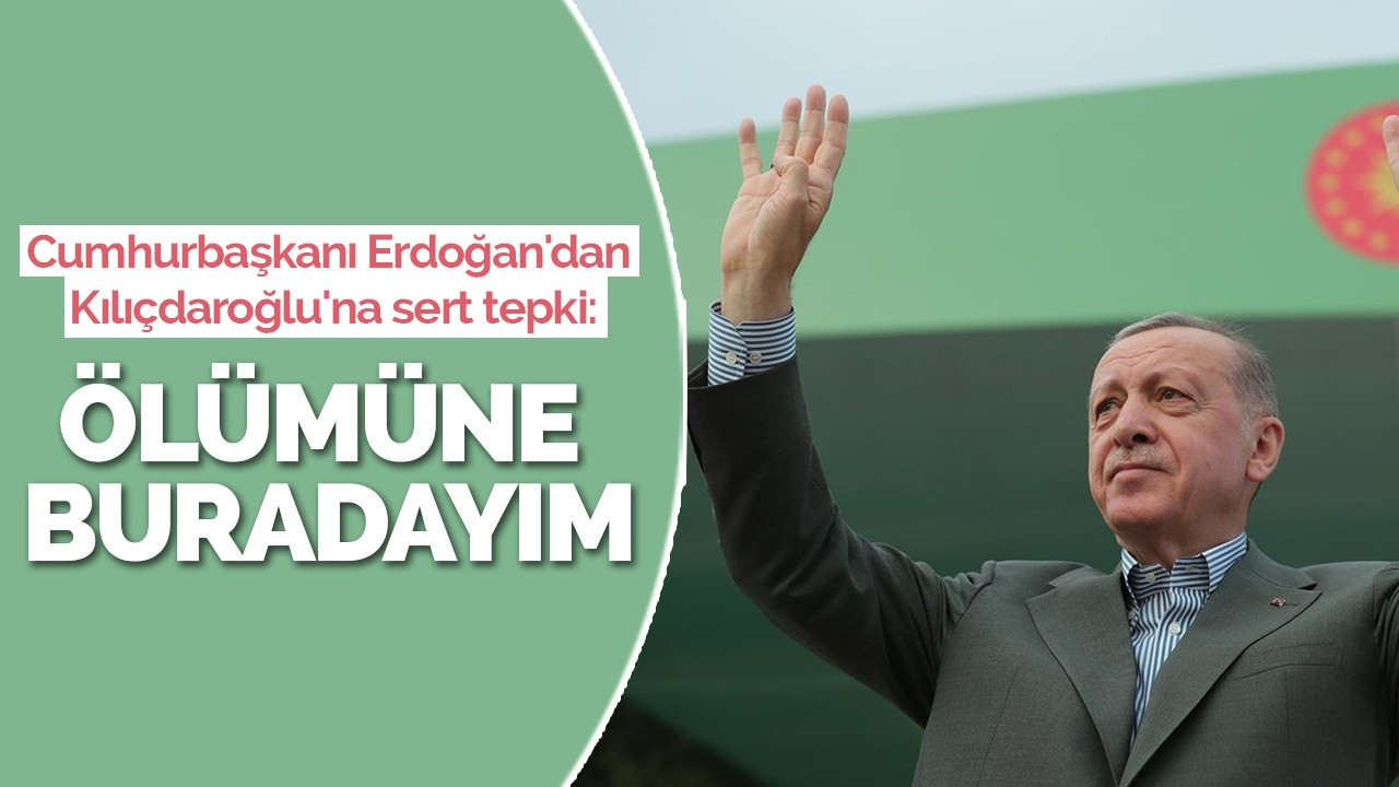 Cumhurbaşkanı Erdoğan'dan Kılıçdaroğlu'na sert tepki: Ölümüne buradayım