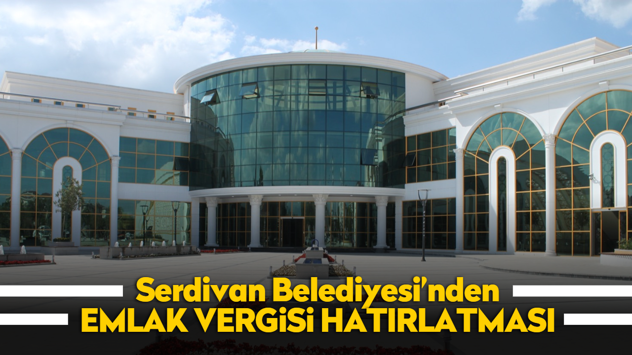 Serdivan Belediyesi’nden emlak vergisi hatırlatması