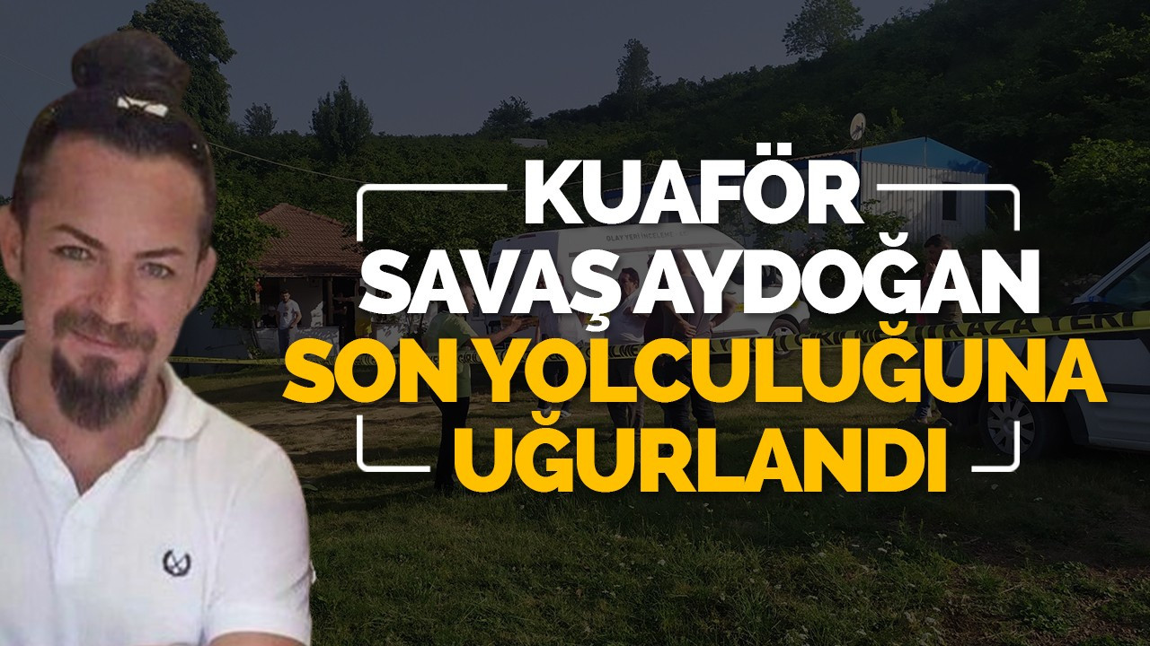 Kuaför Savaş Aydoğan son yolculuğuna uğurlandı