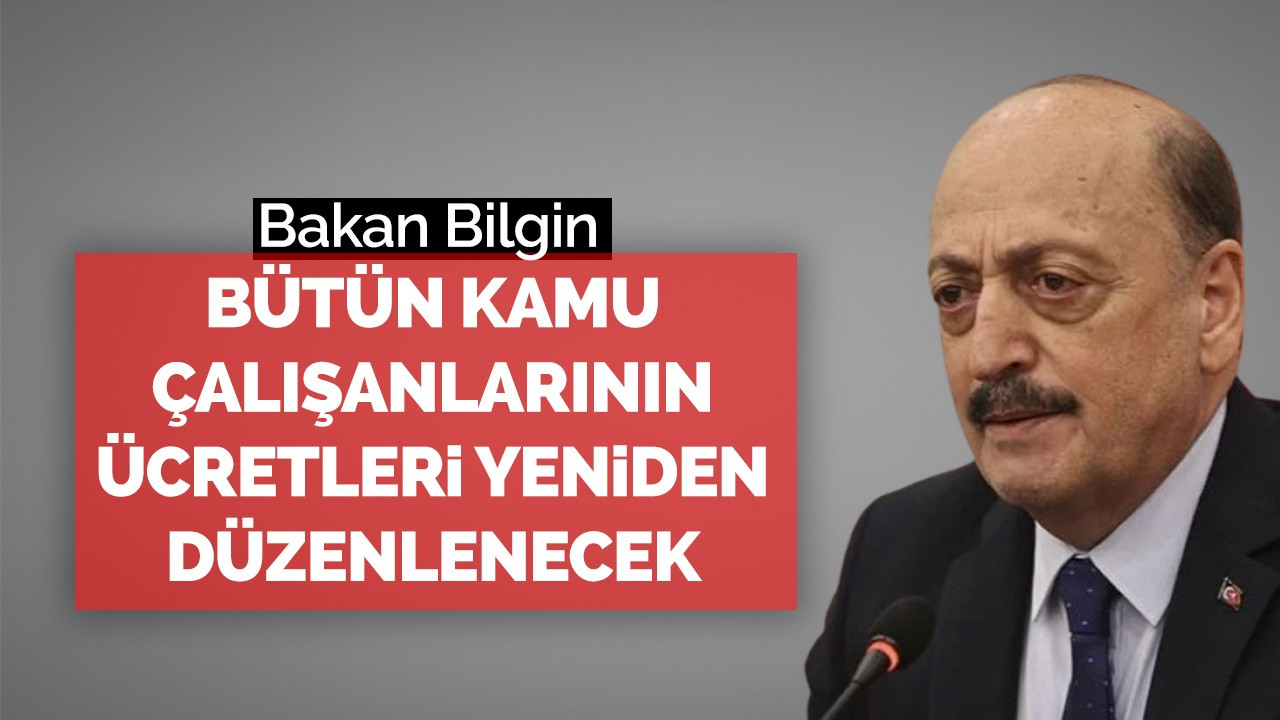 Bakan Bilgin: Bütün kamu çalışanlarının ücretleri yeniden düzenlenecek