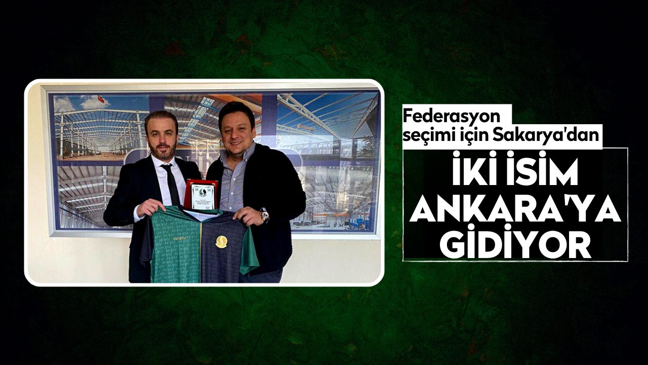 Federasyon seçiminde Sakarya'dan iki isim Ankara'ya gidiyor