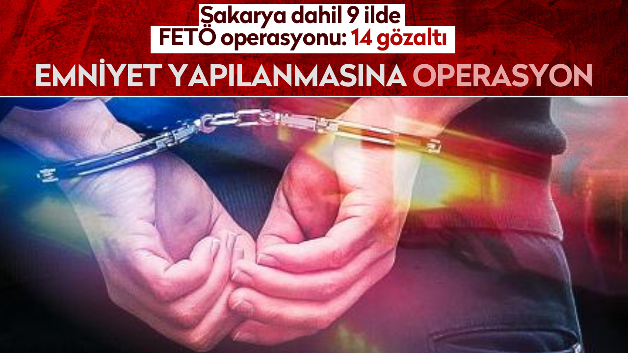 Sakarya dahil 9 ilde FETÖ operasyonu: 14 gözaltı