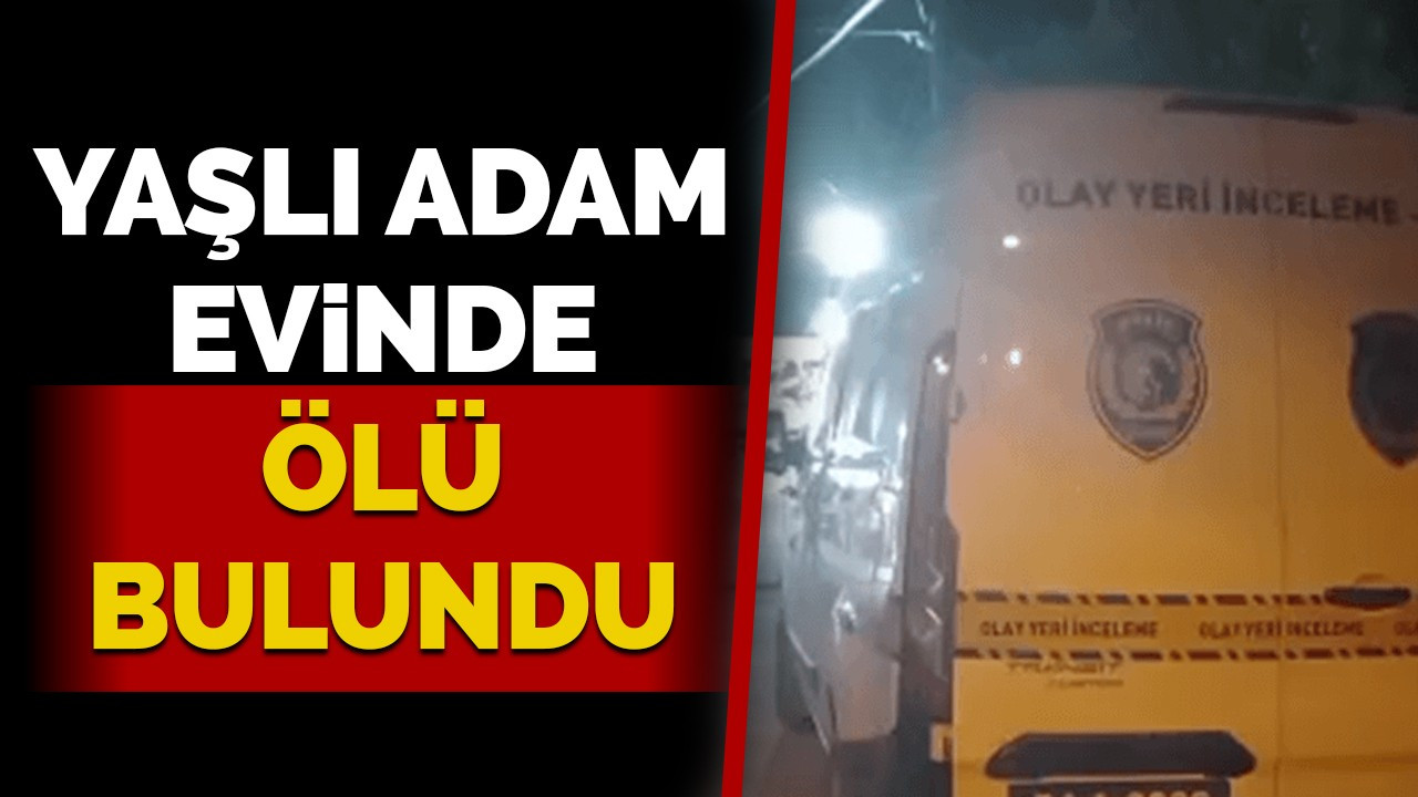 Yaşlı adam evinde ölü bulundu