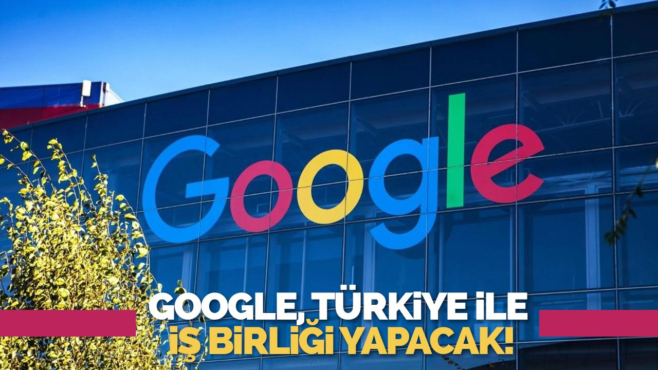 Google, Türkiye ile iş birliği yapacak!
