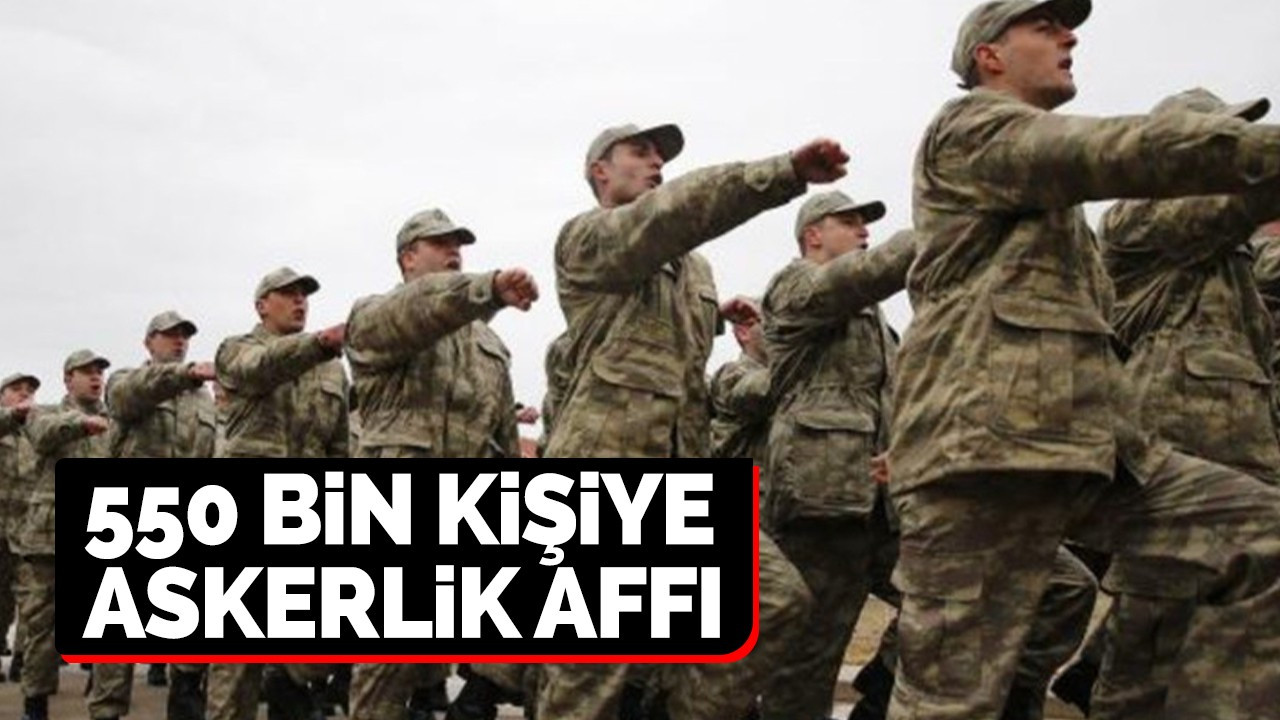 550 bin kişiye askerlik affı