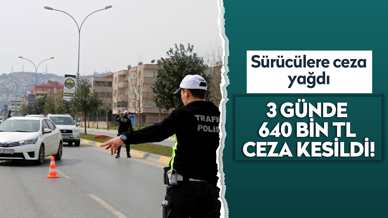 Sürücülere ceza yağdı: 3 günde 640 bin TL ceza kesildi!