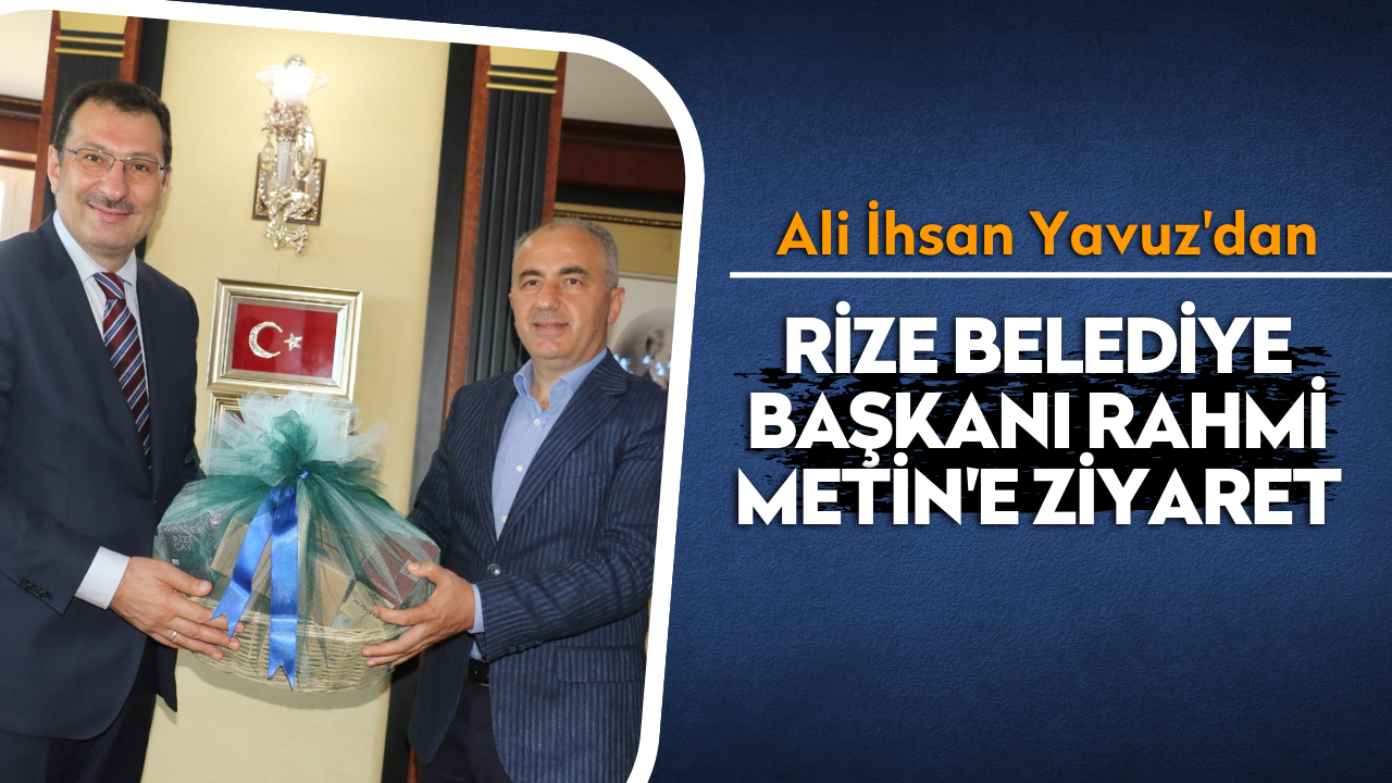 Ali İhsan Yavuz'dan Rize Belediye Başkanı Rahmi Metin'e ziyaret
