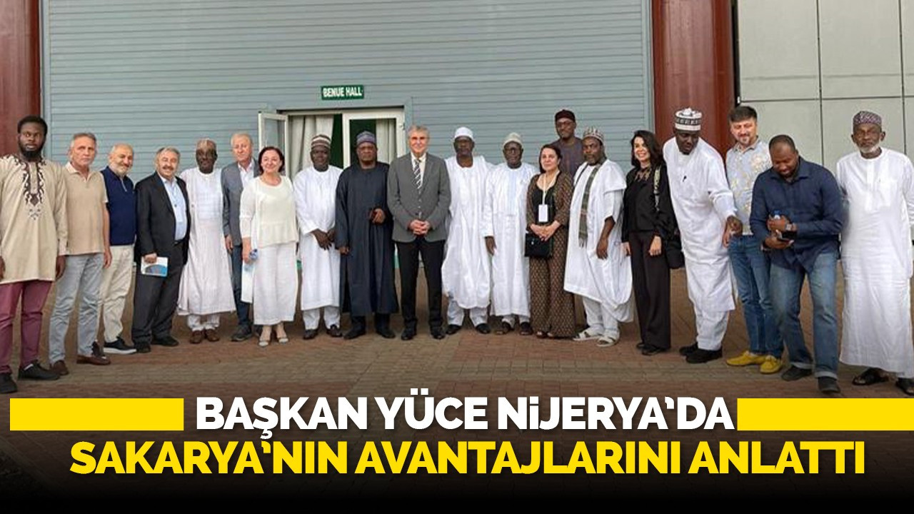 Başkan Yüce Nijerya’da Sakarya’nın avantajlarını anlattı