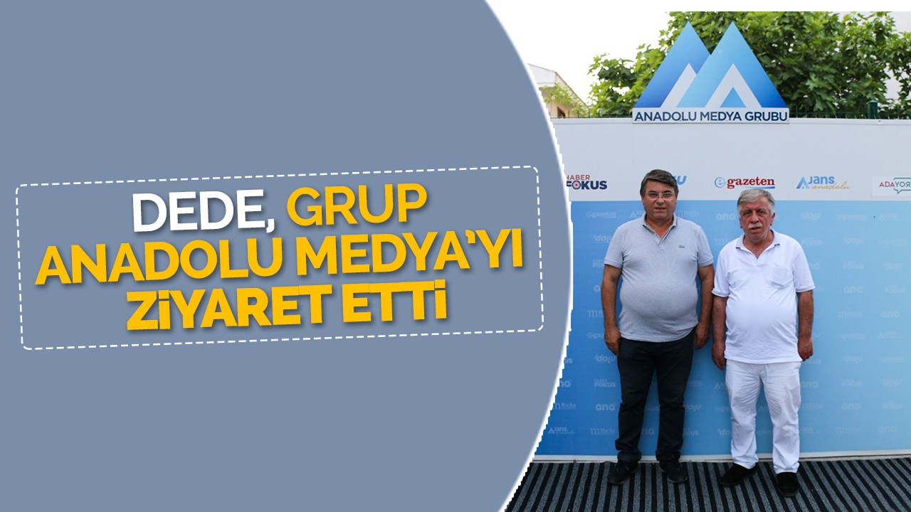 Dede, Grup Anadolu Medya’yı Ziyaret Etti