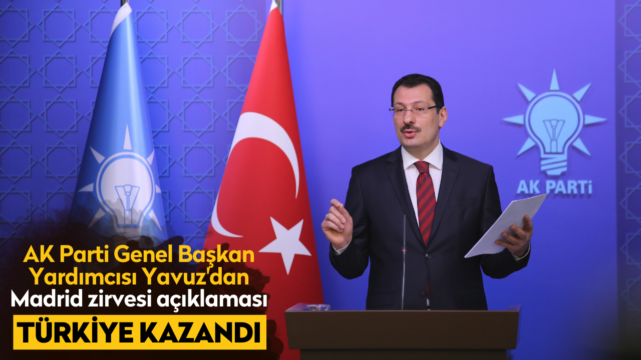 AK Parti Genel Başkan Yardımcısı Yavuz'dan Madrid zirvesi açıklaması: Türkiye kazandı