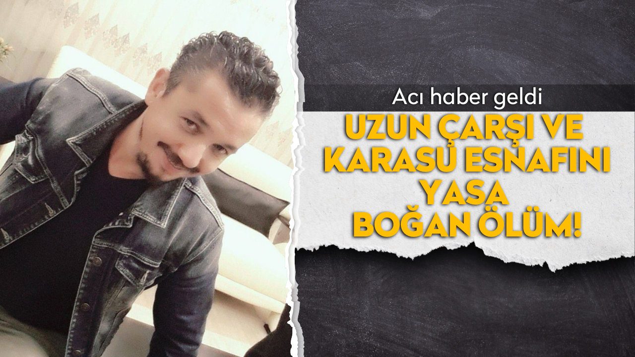 Uzun çarşı ve Karasu esnafını yasa boğan ölüm!