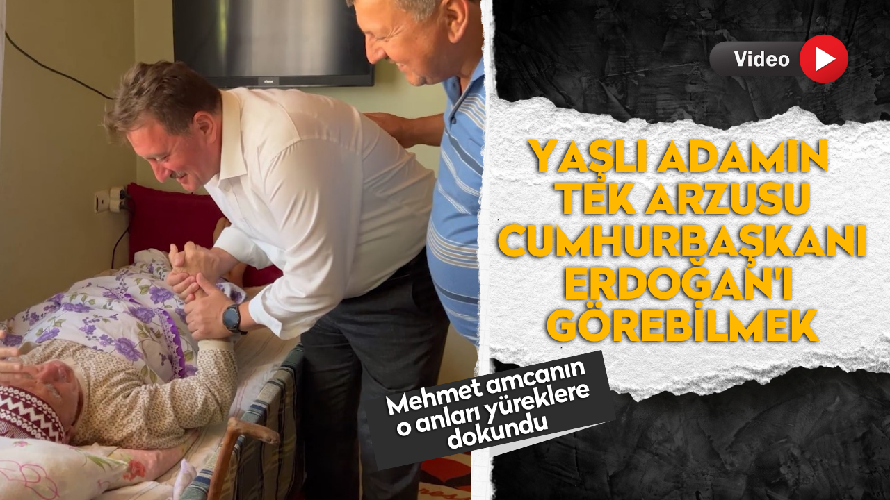 Yaşlı adamın tek arzusu Cumhurbaşkanı Erdoğan'ı görebilmek
