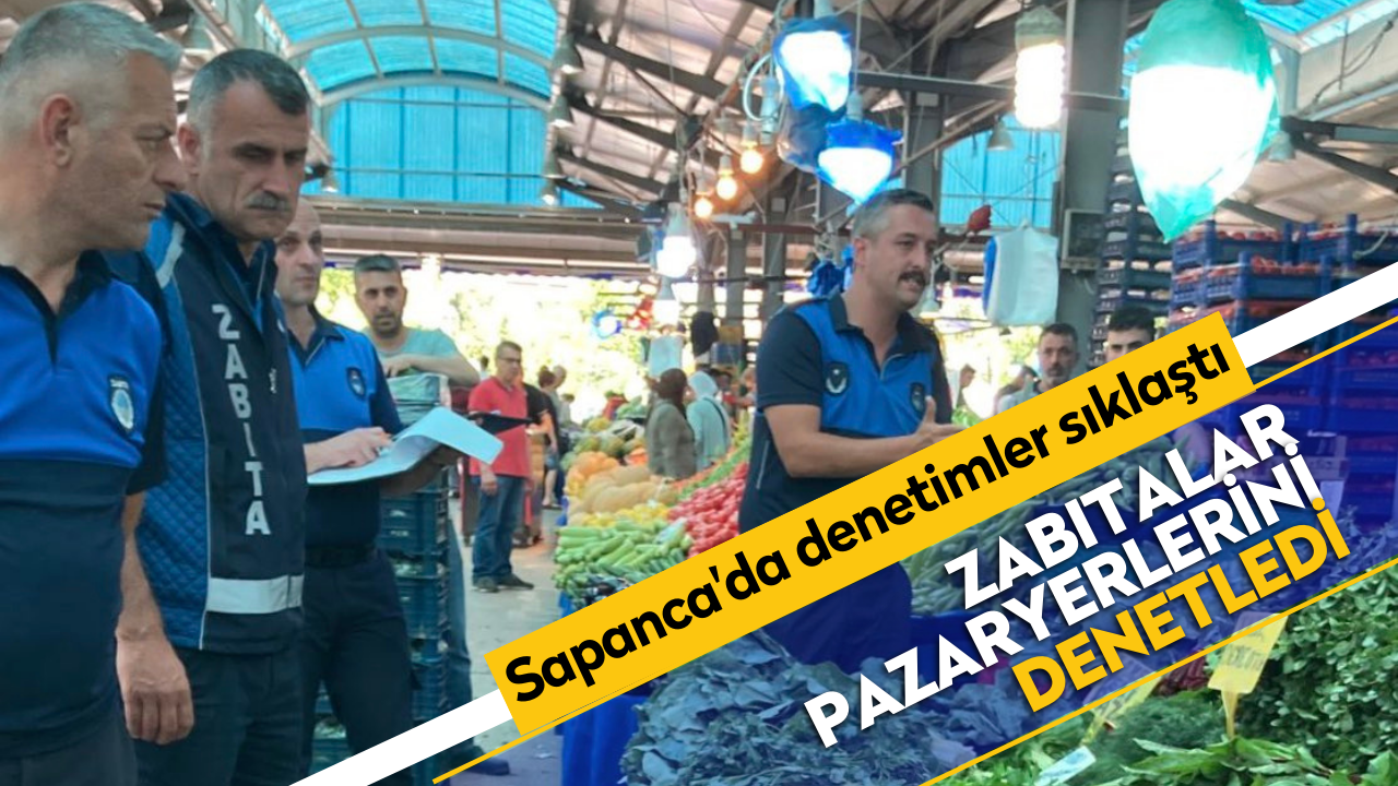 Sapanca'da zabıtalar pazaryerlerini denetledi