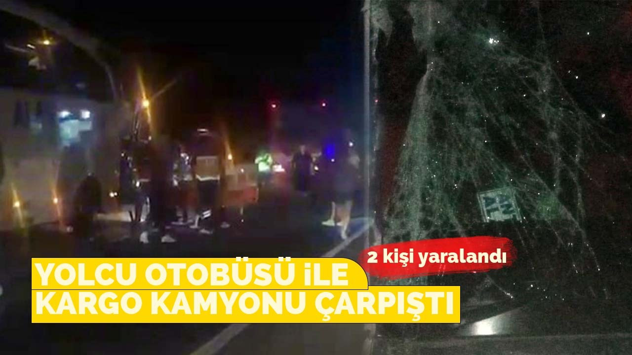 Yolcu otobüsü ile kargo kamyonu çarpıştı