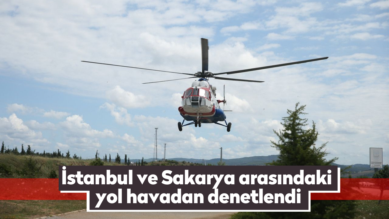 İstanbul ve Sakarya arasındaki yol havadan denetlendi