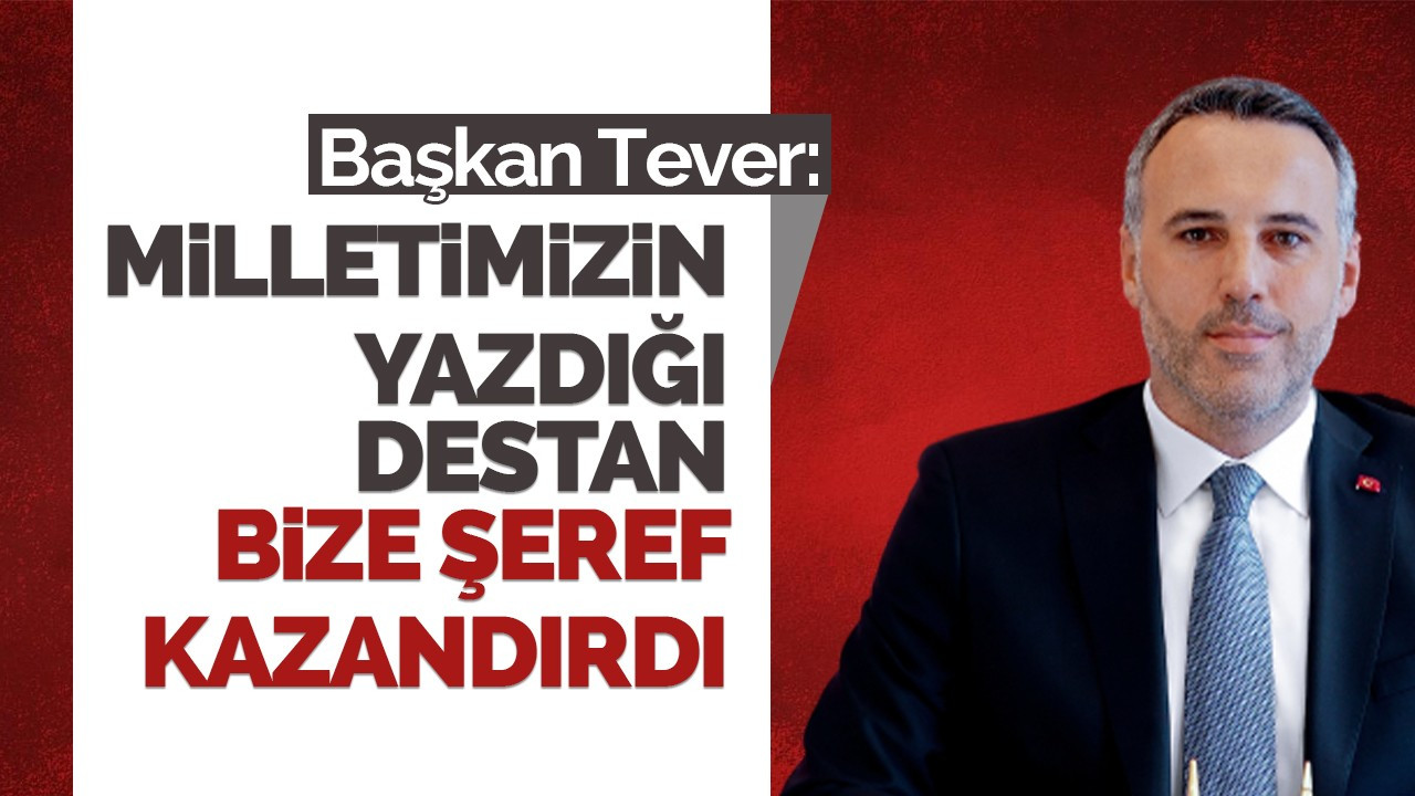 Başkan Tever: 15 Temmuz’da milletimizin yazdığı destan bize şeref kazandırdı