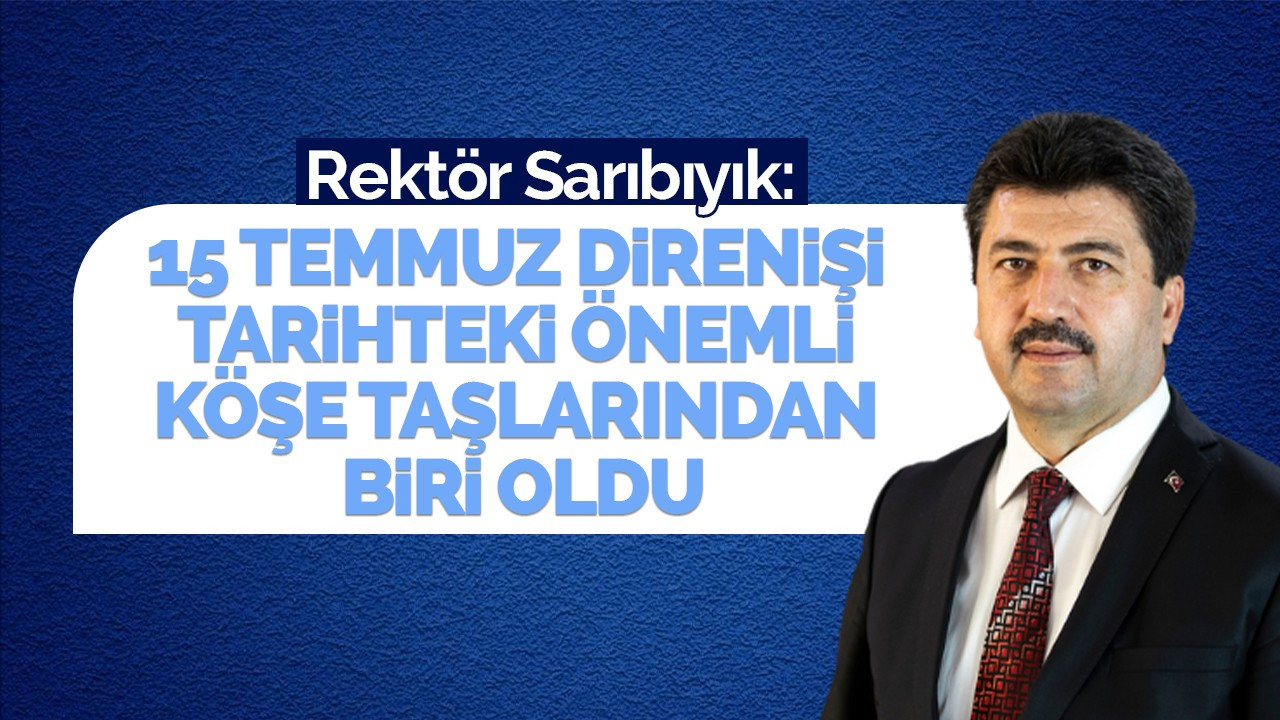 Rektör Sarıbıyık: 15 Temmuz direnişi tarihteki önemli köşe taşlarından biri oldu