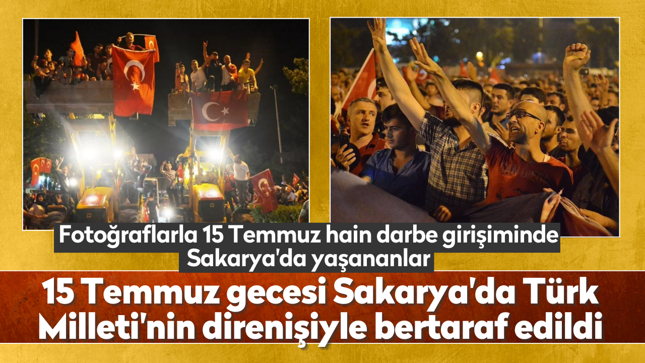 Fotoğraflarla 15 Temmuz hain darbe girişiminde Sakarya'da yaşananlar