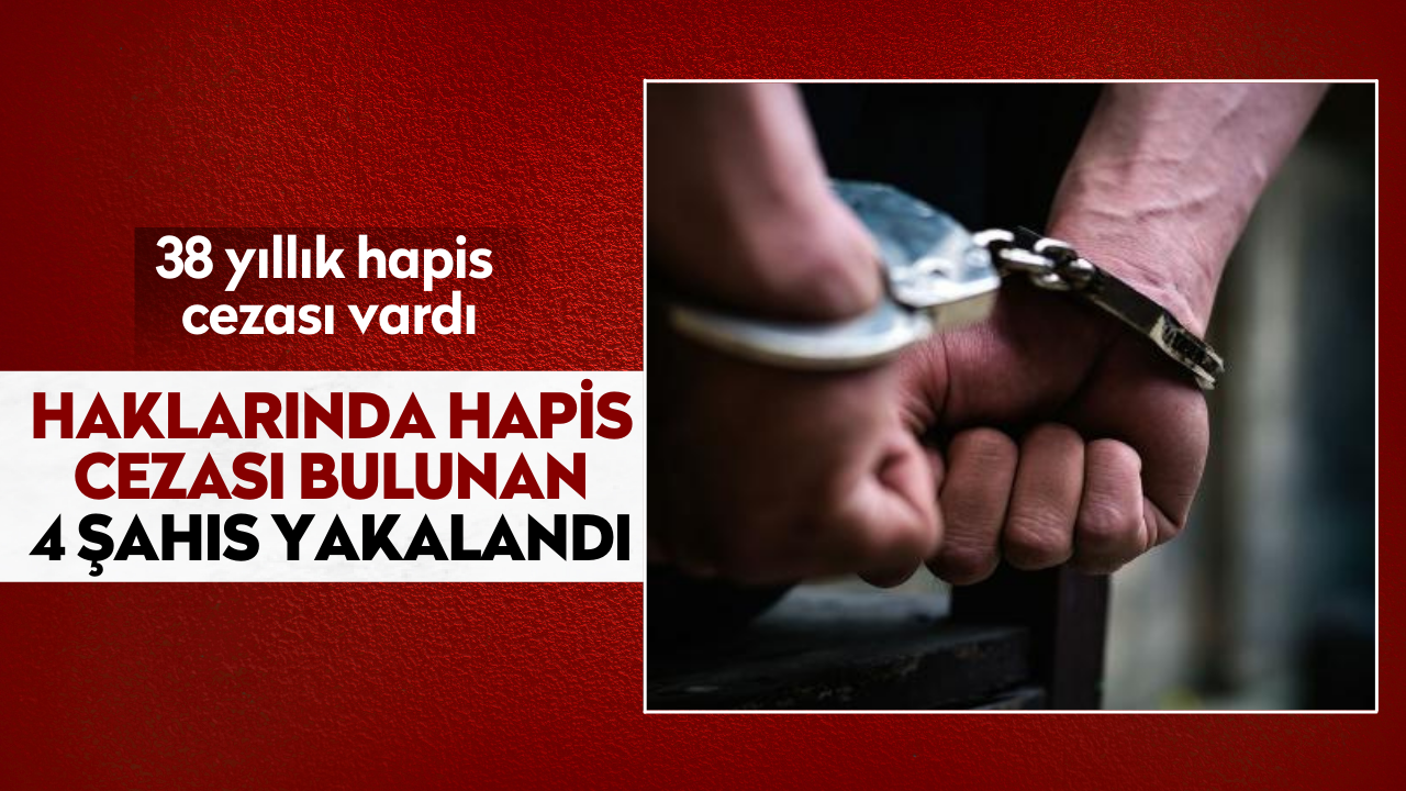 Haklarında hapis cezası bulunan 4 şahıs yakalandı