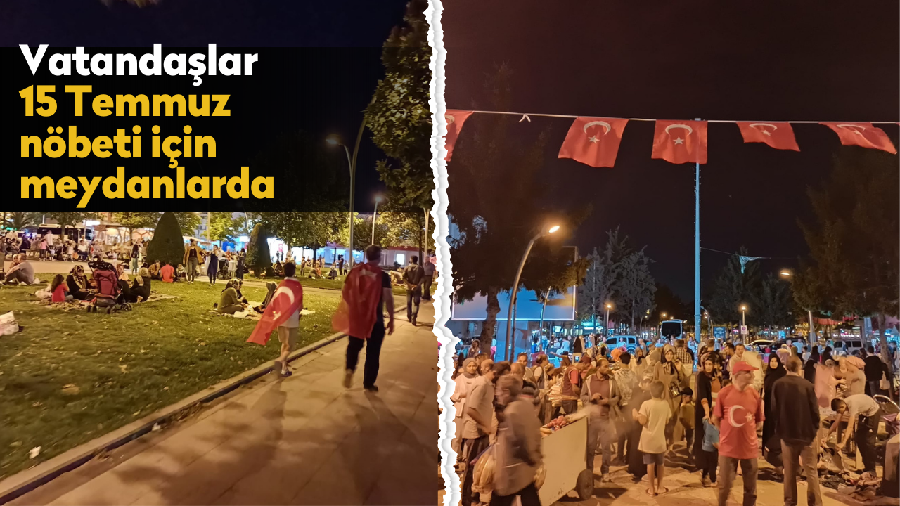 Vatandaşlar 15 Temmuz nöbeti için meydanlarda