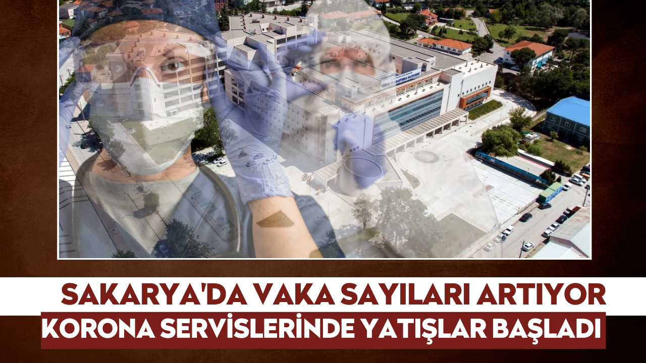 Sakarya'da vaka sayıları artıyor! Korona servislerinde yatışlar başladı