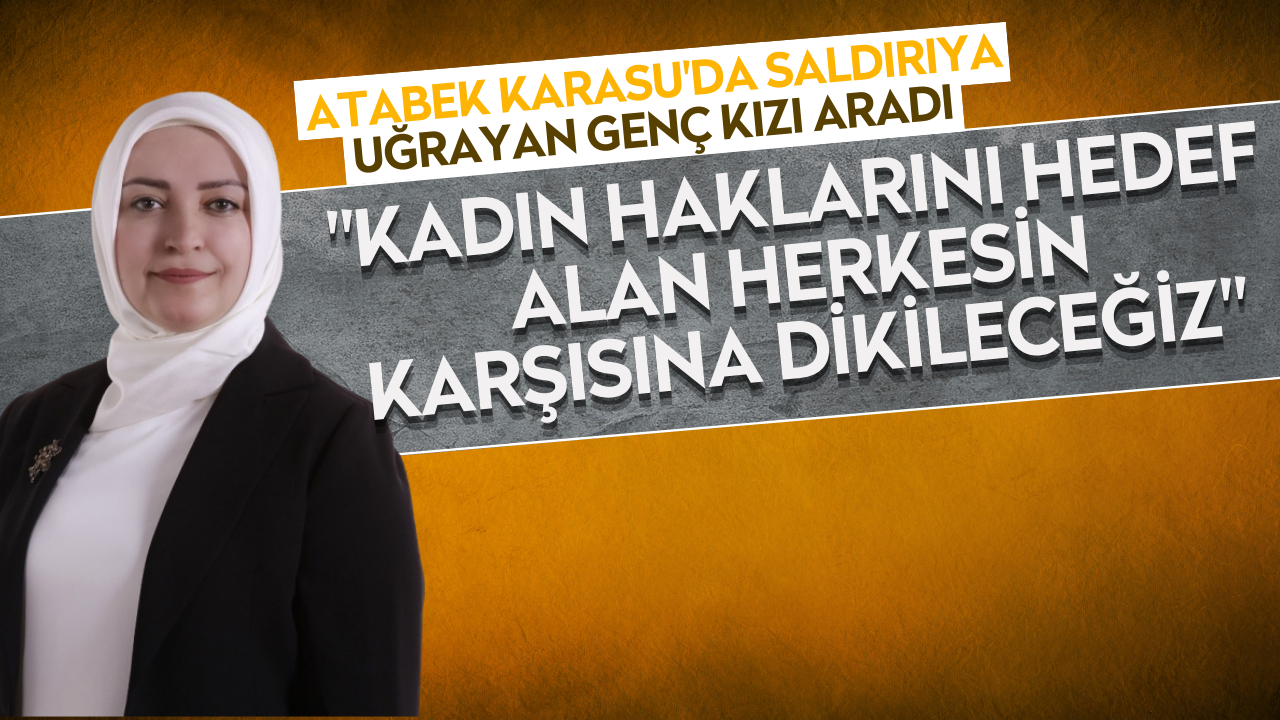 Atabek, mağdur genç kız ile görüştü: Her türlü desteğe hazırız!