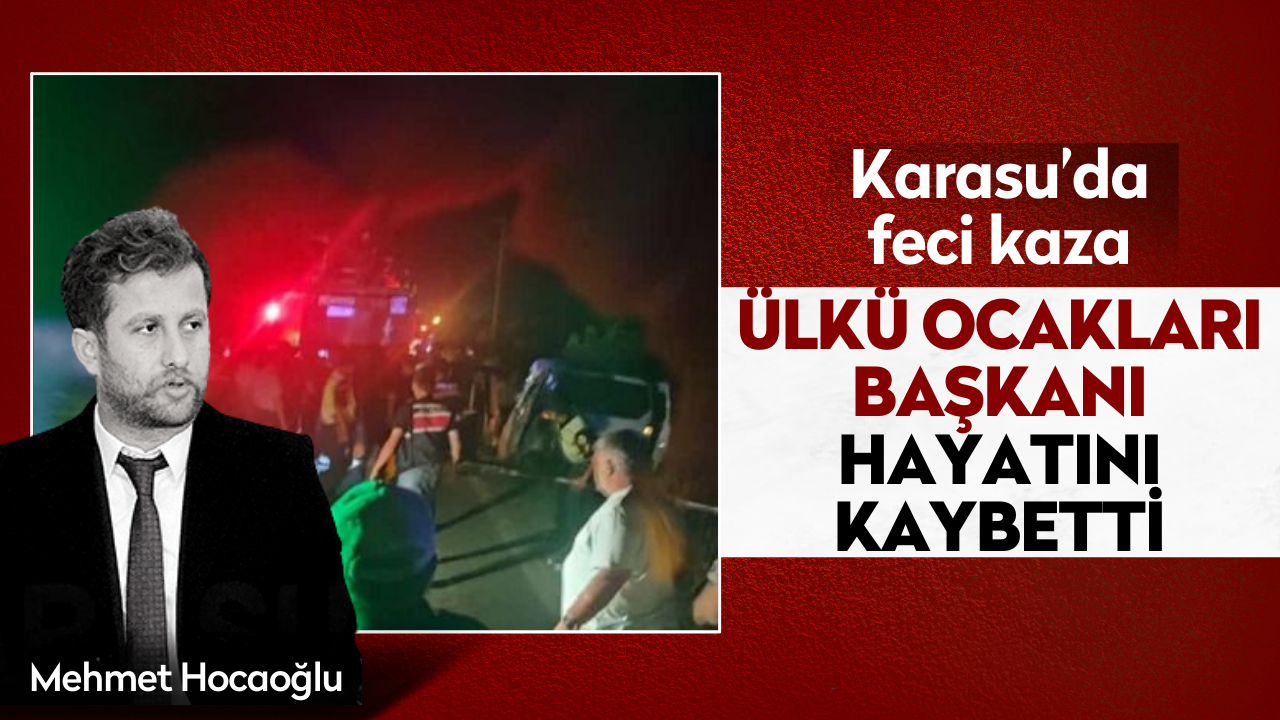 Karasu Ülkü Ocakları Başkanı kazada hayatını kaybetti