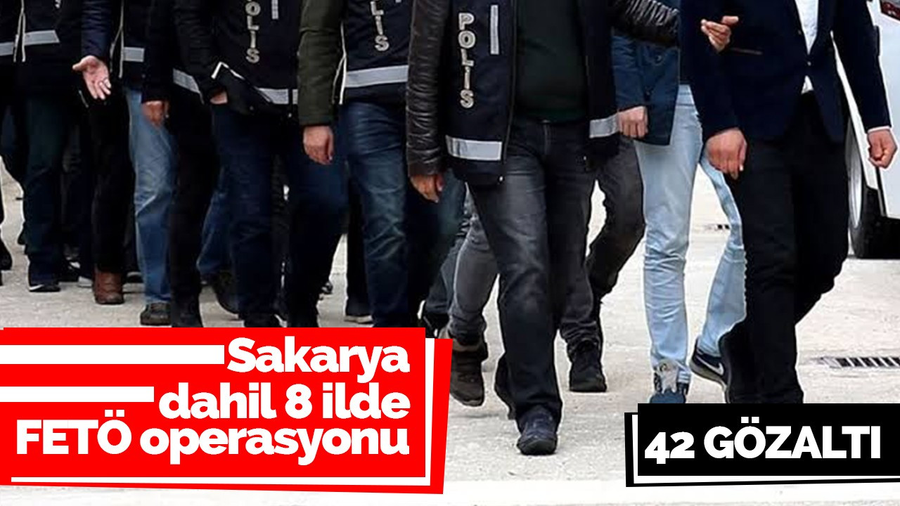 Sakarya dahil 8 ilde FETÖ operasyonu