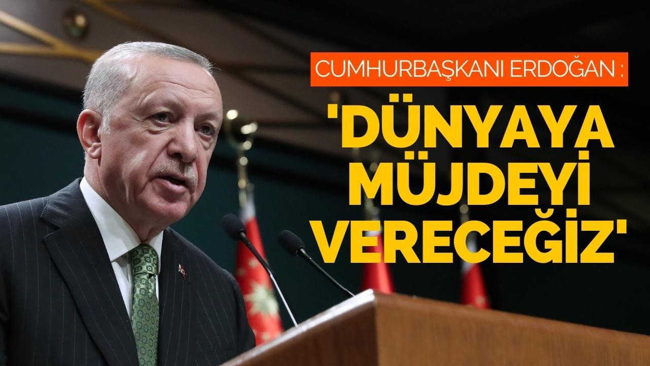 Cumhurbaşkanı Erdoğan: Dünyaya müjdeyi vereceğiz