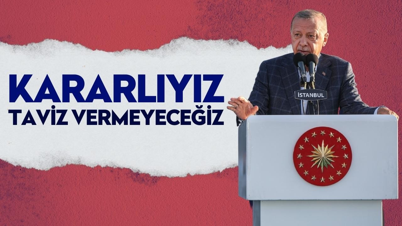 Cumhurbaşkanı Erdoğan: Kararlıyız, taviz vermeyeceğiz!