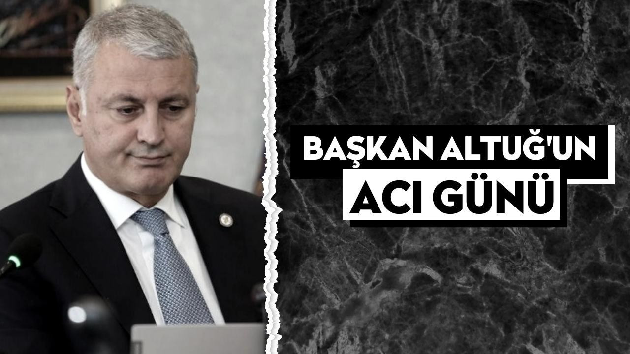 Başkan Altuğ'un Acı Günü