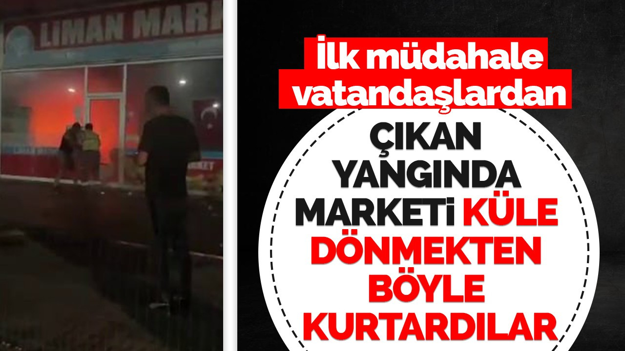 Çıkan yangında marketi küle dönmekten böyle kurtardılar