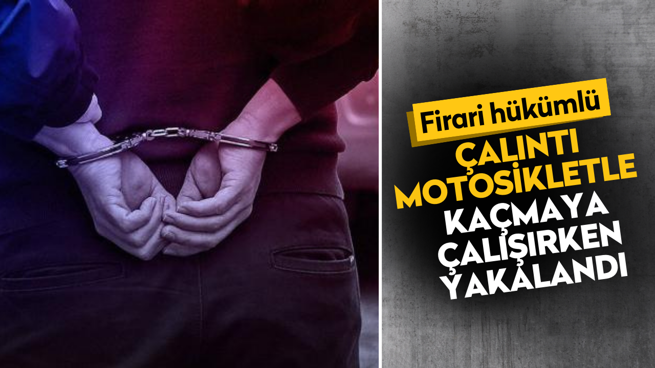 Firari hükümlü çalıntı motosikletle kaçmaya çalışırken yakalandı