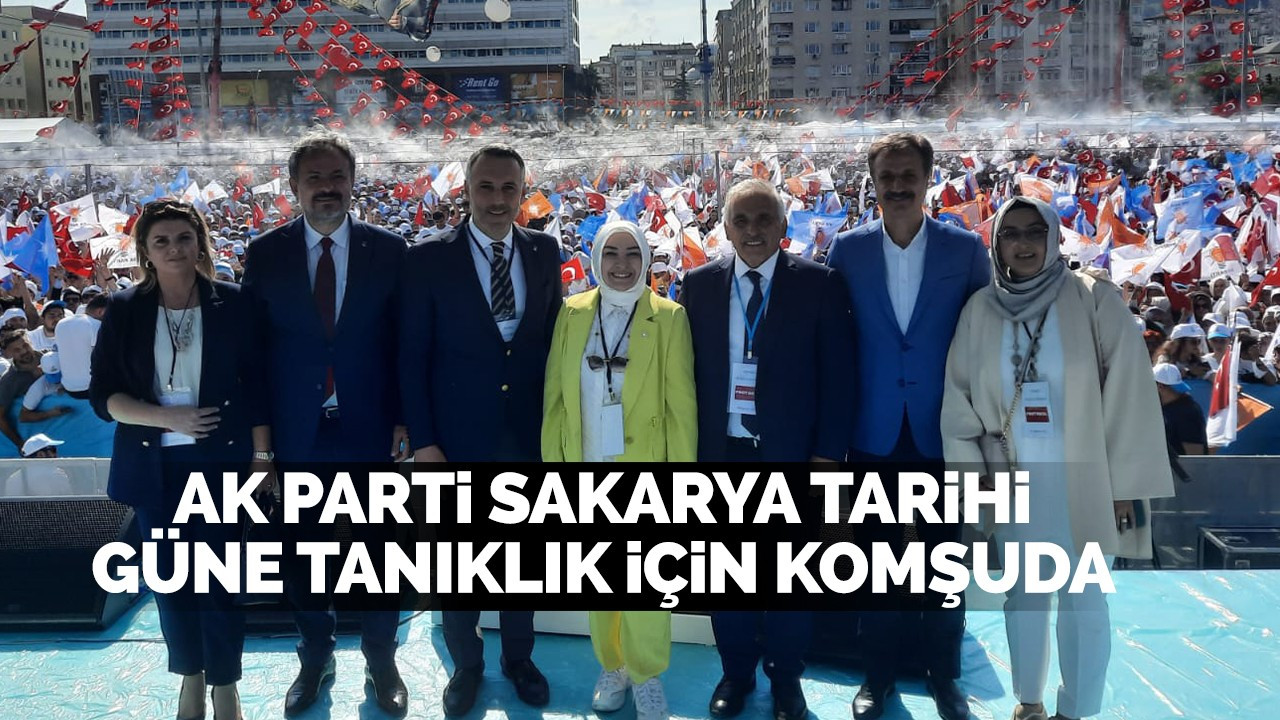 AK Parti Sakarya tarihi güne tanıklık için komşuda