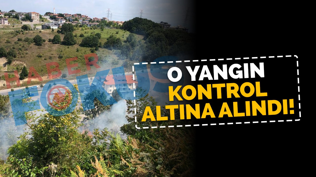 O yangın kontrol altına alındı!