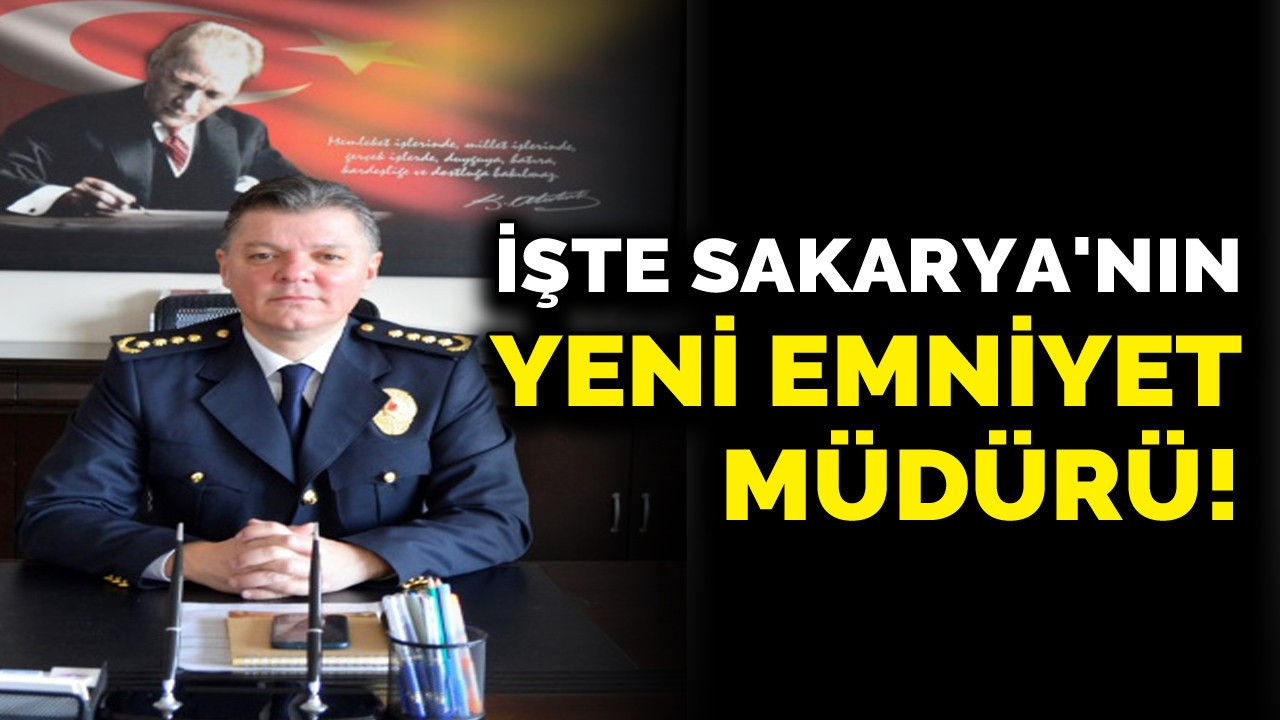 İşte Sakarya'nın Yeni Emniyet Müdürü