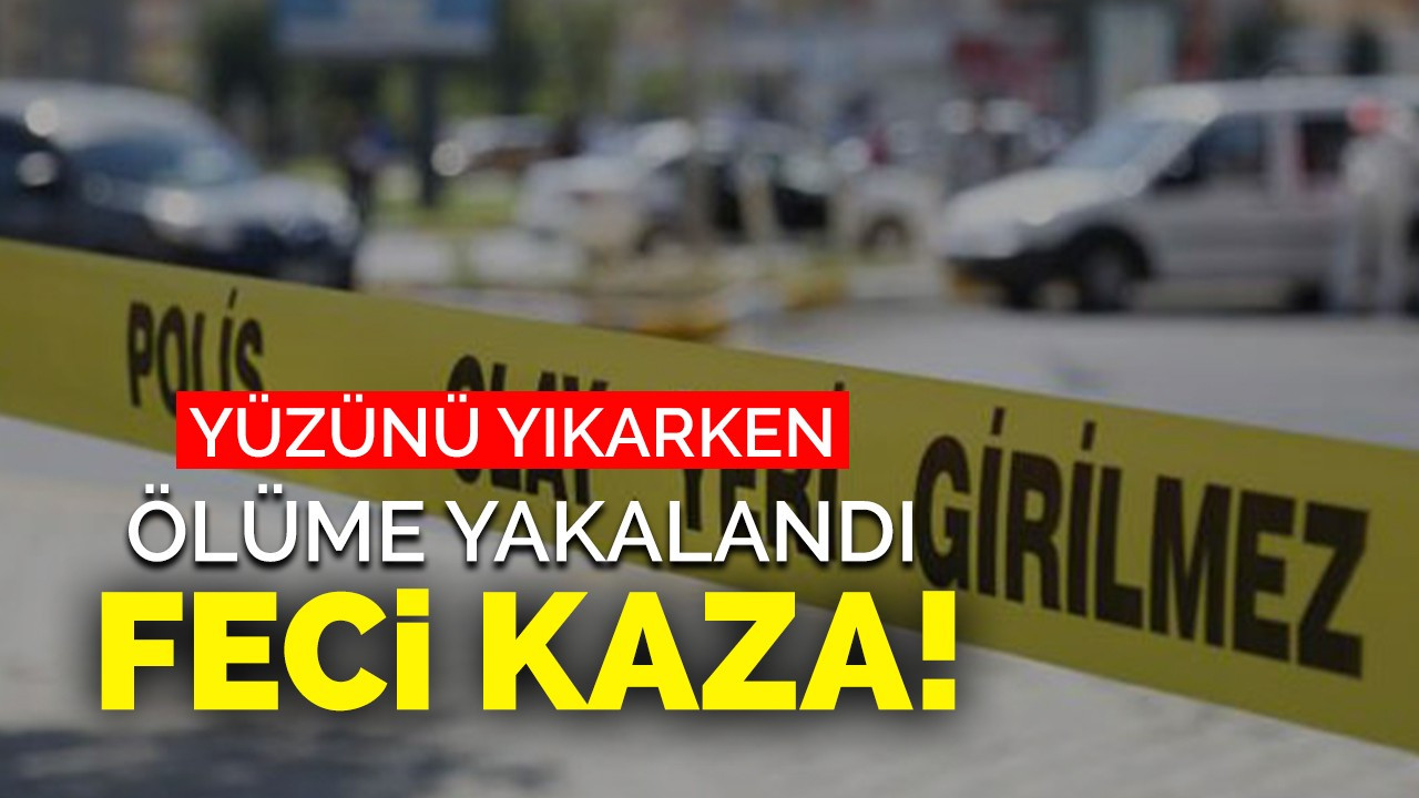 Yüzünü yıkarken ölüme yakalandı