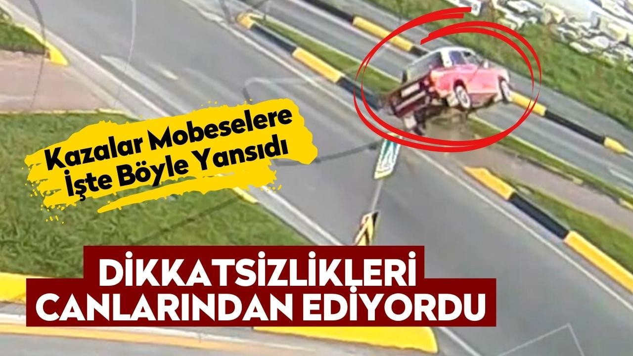 Dikkatsizlikleri canlarından ediyordu, kazalar mobeselere yansıdı