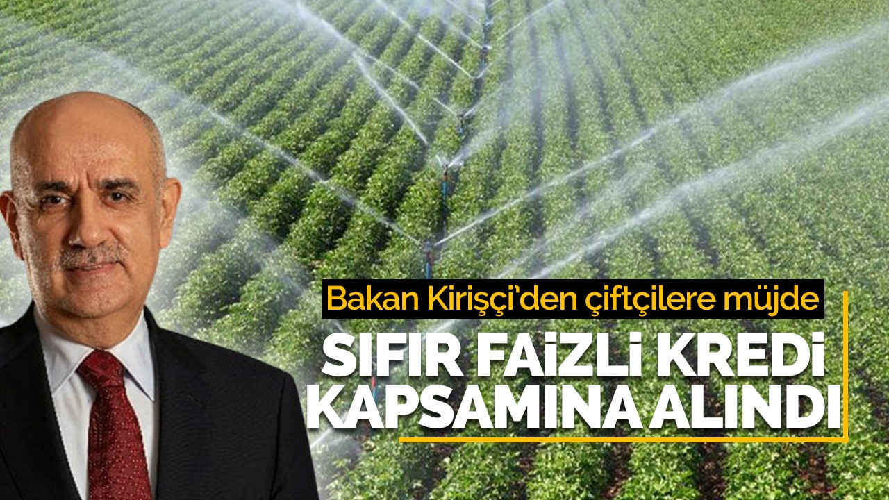 Bakan Kirişçi'den çiftçilere müjde! Sıfır faizli kredi kapsamına alındı