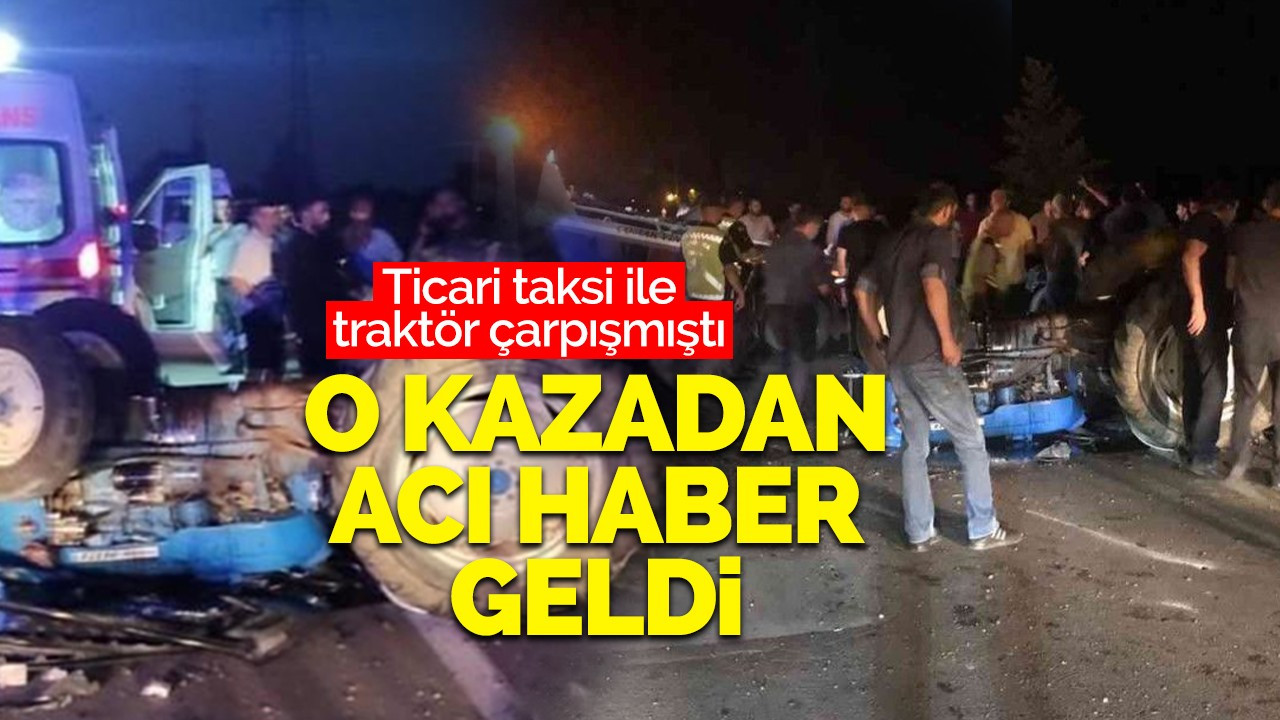 Ticari taksi ile traktör çarpışmıştı! O kazadan acı haber