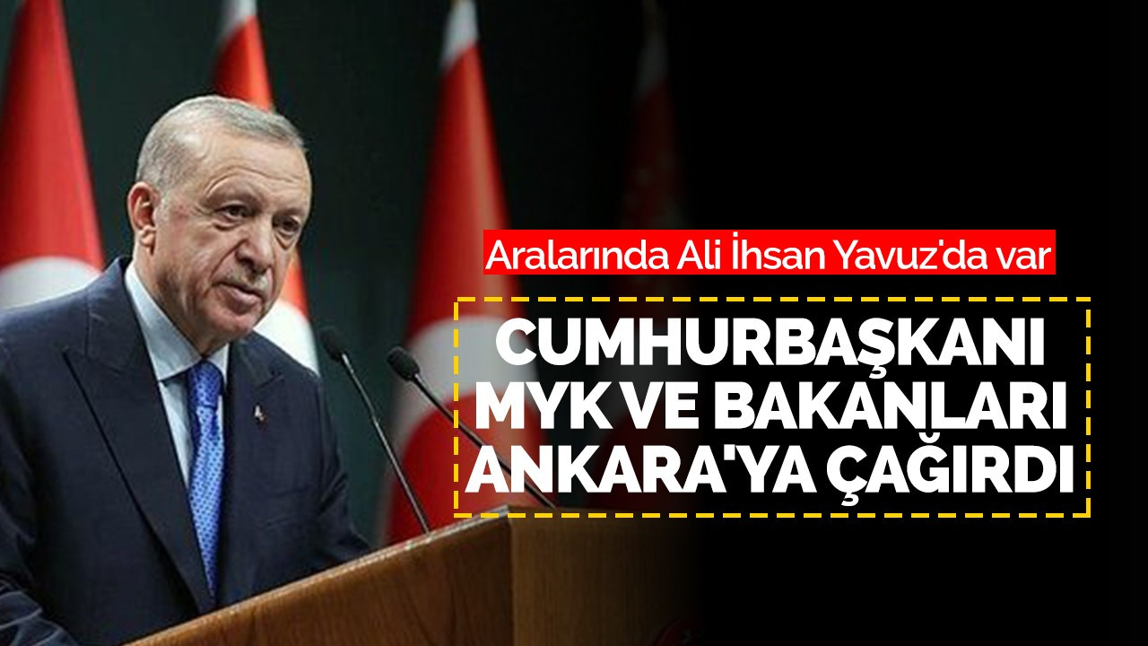 Cumhurbaşkanı MYK ve  Bakanları Ankara'ya çağırdı