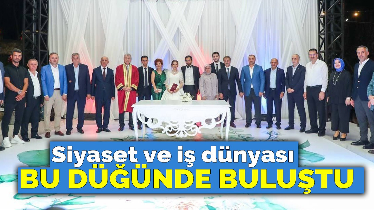 Siyaset ve iş dünyası bu düğünde buluştu!