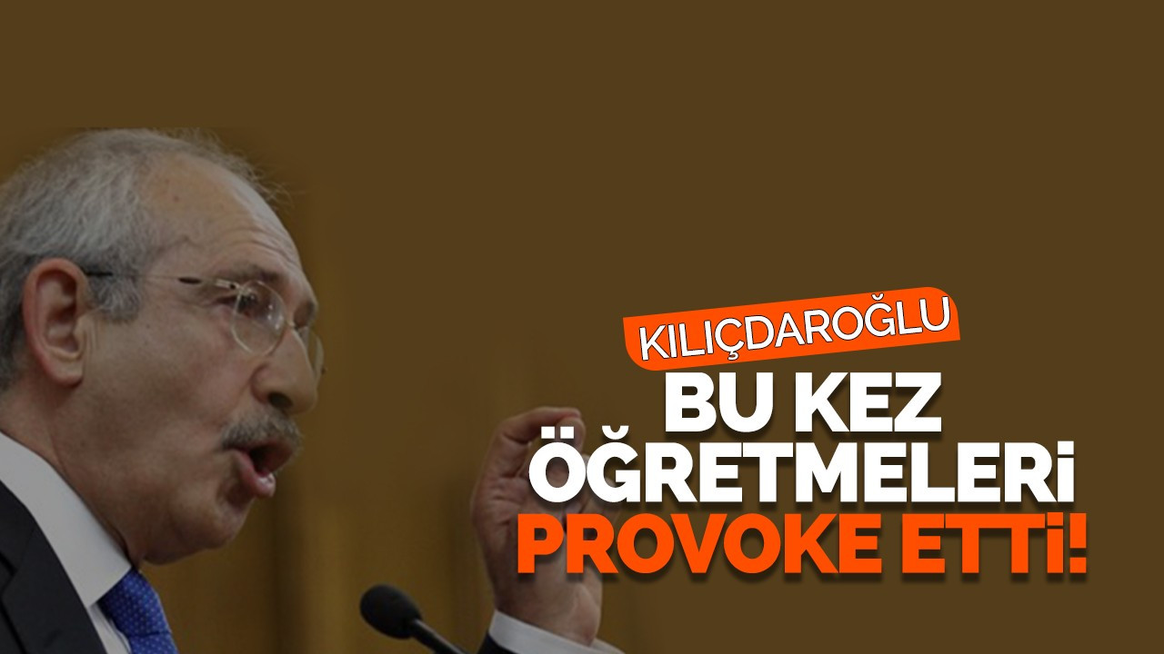 KILIÇDAROĞLU BU KEZ ÖĞRETMELERİ PROVOKE ETTİ!