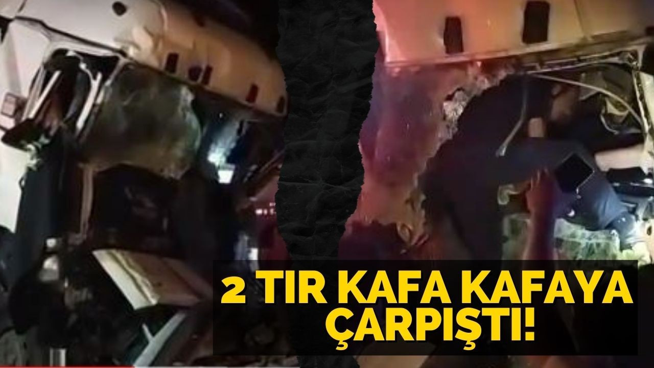 2 Tır kafa kafaya çarpıştı