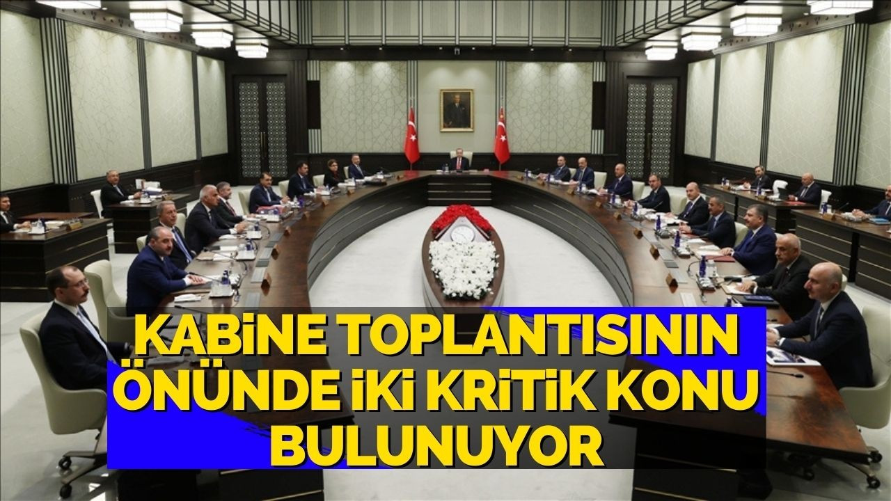 Kabine toplantısının önünde iki kritik konu bulunuyor