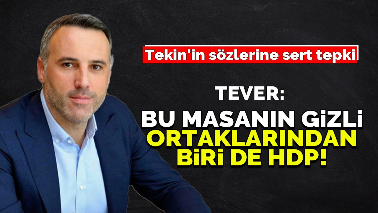 TEVER: BU MASANIN GİZLİ ORTAKLARINDAN BİRİ DE HDP!