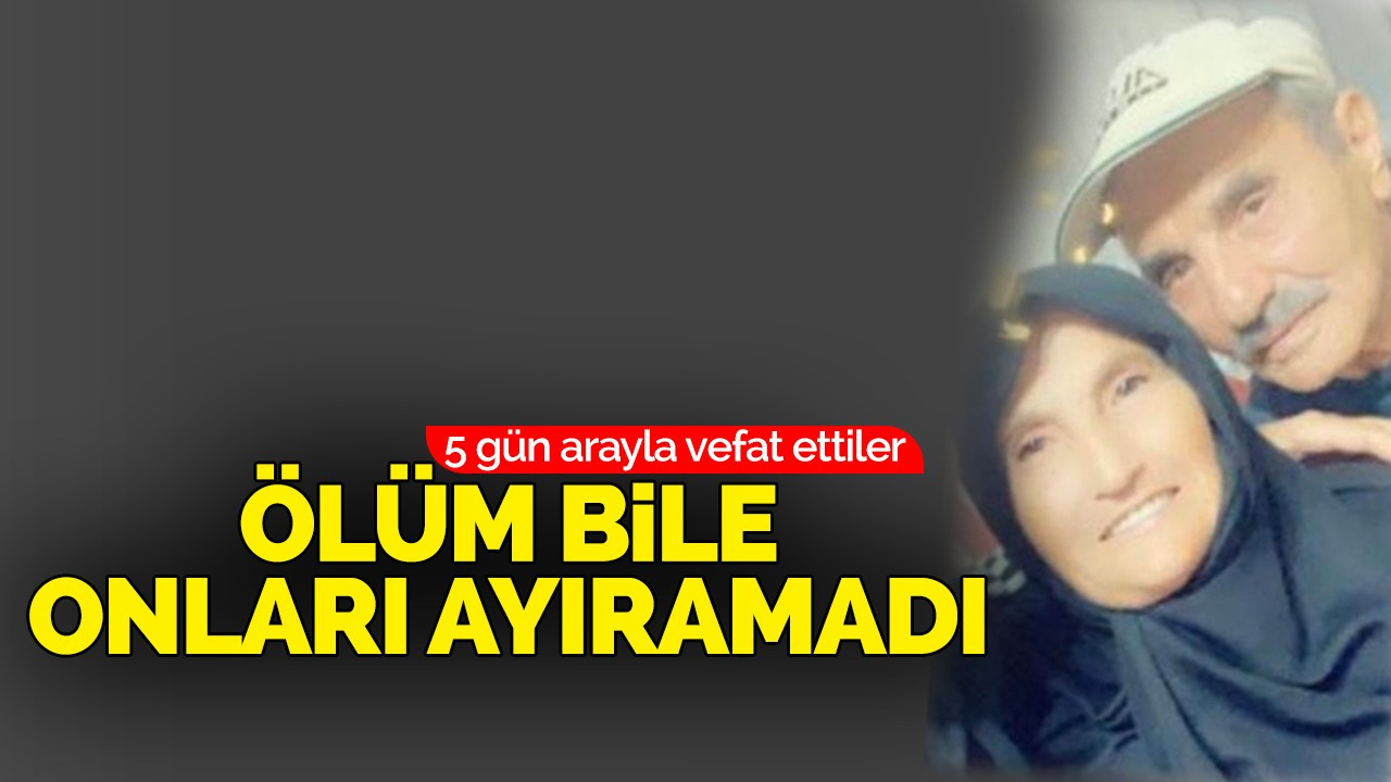 Ölüm bile onları ayıramadı: 5 gün arayla vefat ettiler