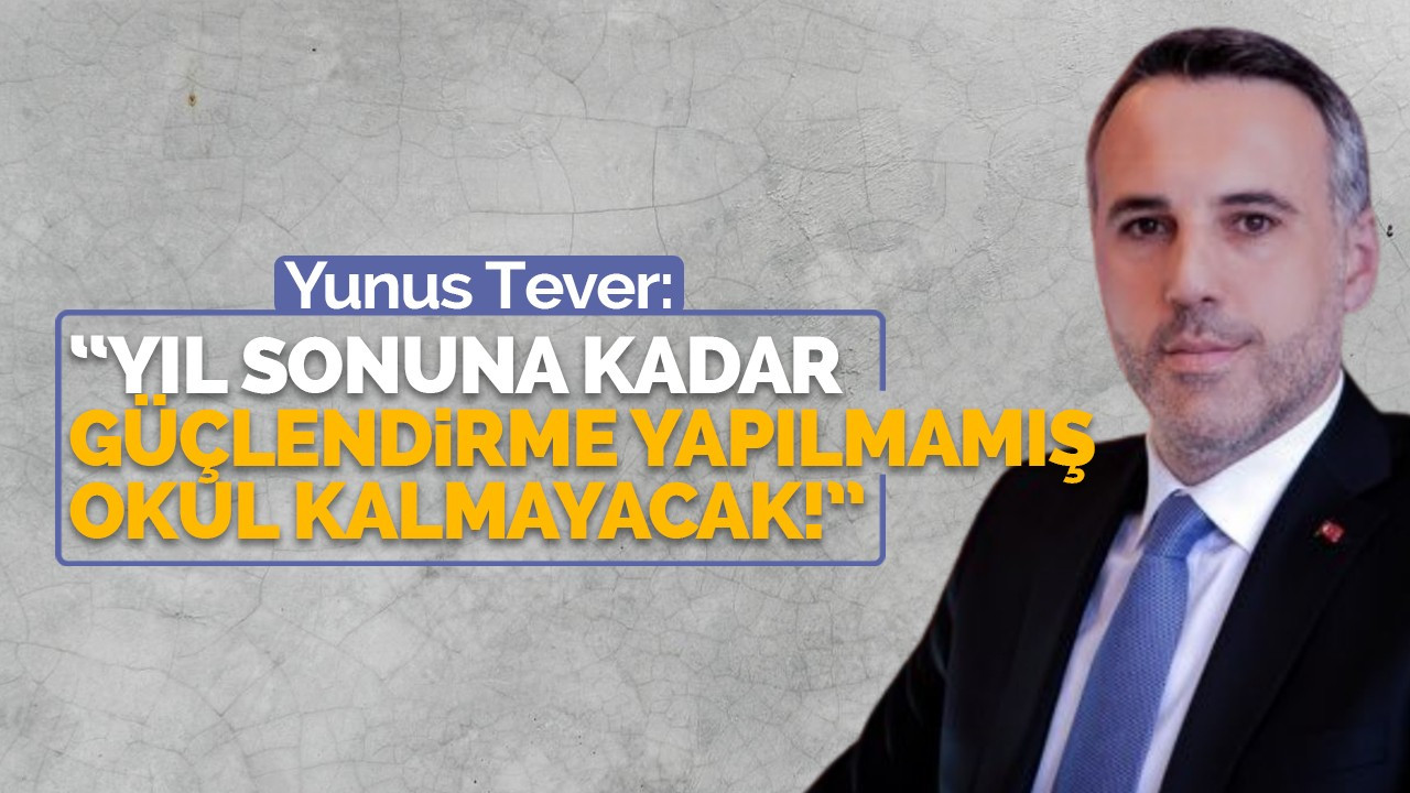 Tever; “Yıl sonuna kadar  güçlendirme yapılmamış okul kalmayacak!”